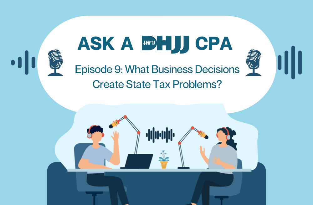 What Business Decisions Create State Tax Problems? [Ask a DHJJ CPA Episode 9]